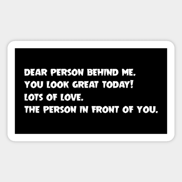 Dear Person Behind Me You Look Great Today Magnet by melvininvi